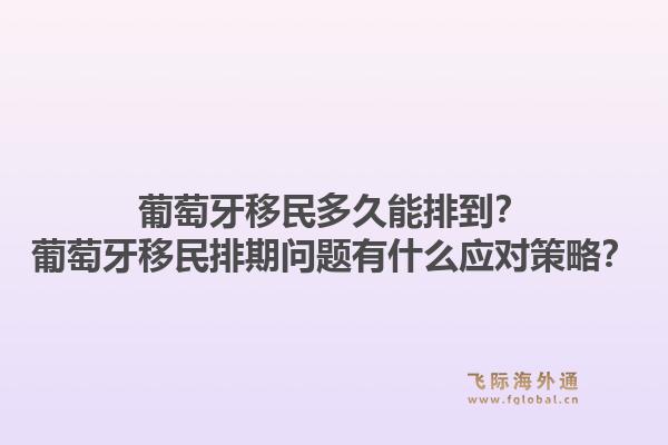 葡萄牙移民多久能排到？葡萄牙移民排期问题有什么应对策略？1.jpg