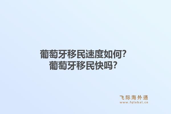 葡萄牙移民速度如何？葡萄牙移民快吗？1.jpg