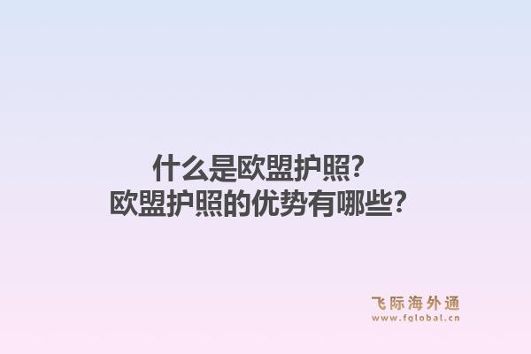 什么是欧盟护照？欧盟护照的优势有哪些？1.jpg