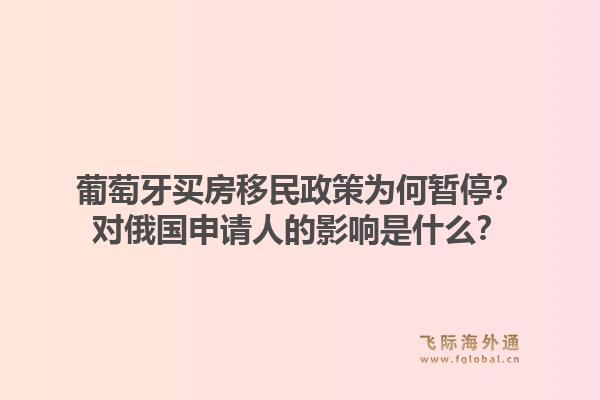 葡萄牙买房移民政策为何暂停？对俄国申请人的影响是什么？1.jpg