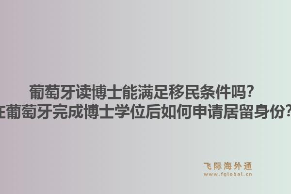 葡萄牙读博士能满足移民条件吗?在葡萄牙完成博士学位后如何申请居留身份?1.jpg