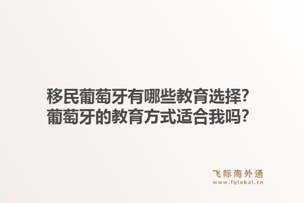 移民葡萄牙有哪些教育选择？葡萄牙的教育方式适合我吗？1.jpg