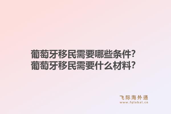葡萄牙移民需要哪些条件？葡萄牙移民需要什么材料？1.jpg