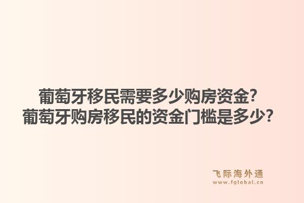 葡萄牙移民需要多少购房资金？葡萄牙购房移民的资金门槛是多少？1.jpg