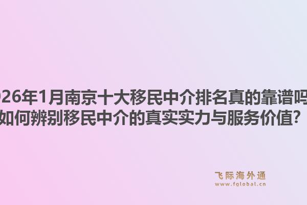 2026年1月南京十大移民中介排名真的靠谱吗？如何辨别移民中介的真实实力与服务价值？1.jpg
