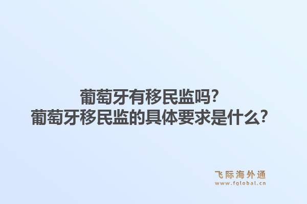 葡萄牙有移民监吗？葡萄牙移民监的具体要求是什么？1.jpg