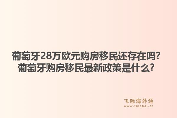 葡萄牙28万欧元购房移民还存在吗？葡萄牙购房移民最新政策是什么？1.jpg