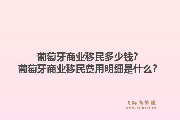葡萄牙商业移民多少钱?葡萄牙商业移民费用明细是什么?1.jpg