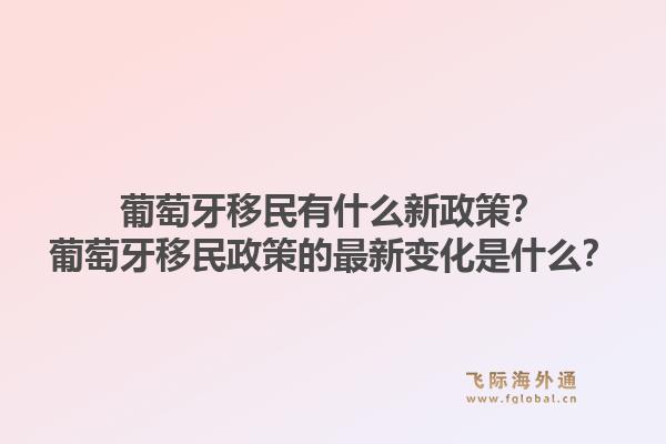 葡萄牙移民有什么新政策？葡萄牙移民政策的最新变化是什么？1.jpg