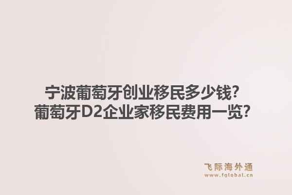宁波葡萄牙创业移民多少钱？葡萄牙D2企业家移民费用一览？1.jpg