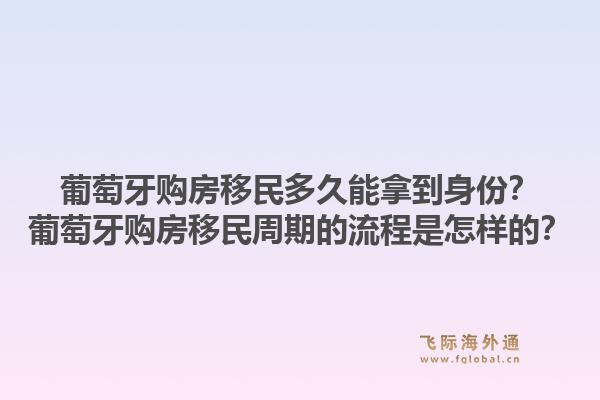 葡萄牙购房移民多久能拿到身份？葡萄牙购房移民周期的流程是怎样的？1.jpg
