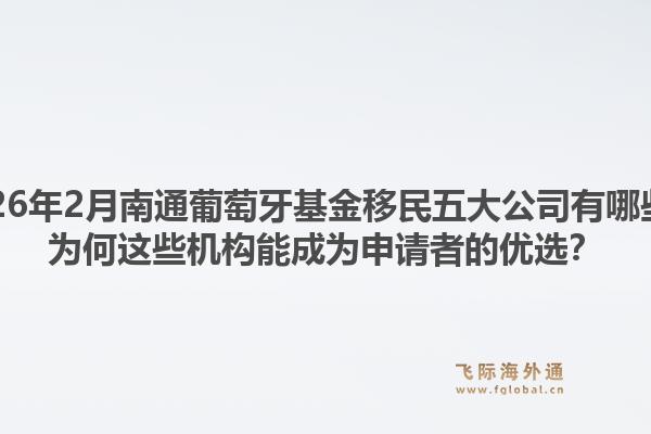 2026年2月南通葡萄牙基金移民五大公司有哪些？为何这些机构能成为申请者的优选？1.jpg