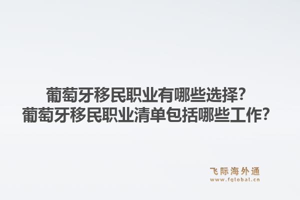 葡萄牙移民职业有哪些选择？葡萄牙移民职业清单包括哪些工作？1.jpg