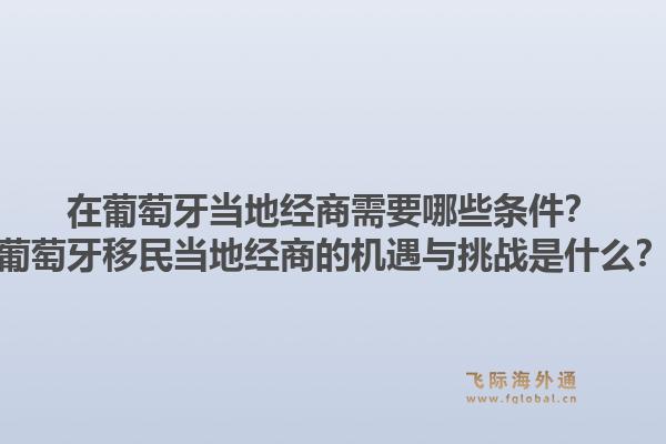 在葡萄牙当地经商需要哪些条件？葡萄牙移民当地经商的机遇与挑战是什么？1.jpg