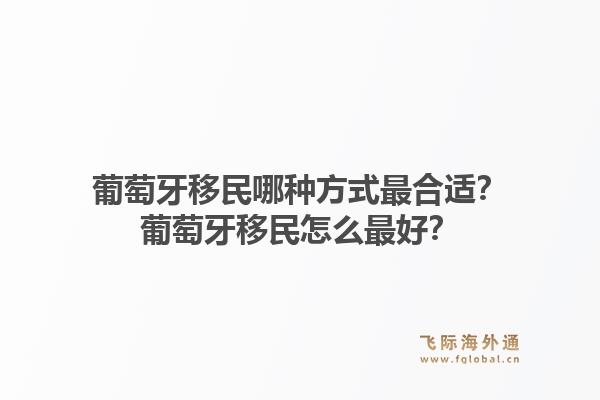 葡萄牙移民哪种方式最合适？葡萄牙移民怎么最好？1.jpg