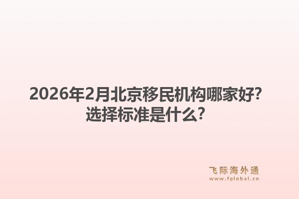 2026年2月北京移民机构哪家好？选择标准是什么？1.jpg
