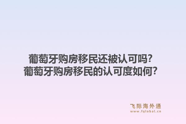 葡萄牙购房移民还被认可吗？葡萄牙购房移民的认可度如何？1.jpg