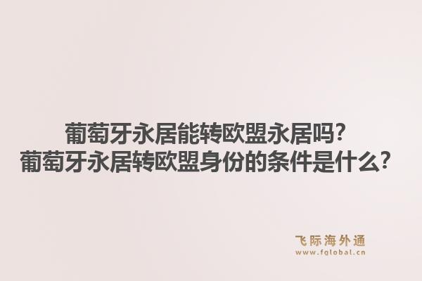葡萄牙永居能转欧盟永居吗？葡萄牙永居转欧盟身份的条件是什么？1.jpg