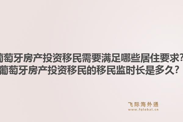 葡萄牙房产投资移民需要满足哪些居住要求？葡萄牙房产投资移民的移民监时长是多久？1.jpg