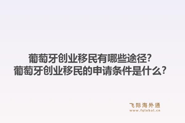 葡萄牙创业移民有哪些途径？葡萄牙创业移民的申请条件是什么？1.jpg
