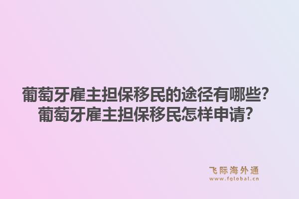 葡萄牙雇主担保移民的途径有哪些？葡萄牙雇主担保移民怎样申请？1.jpg