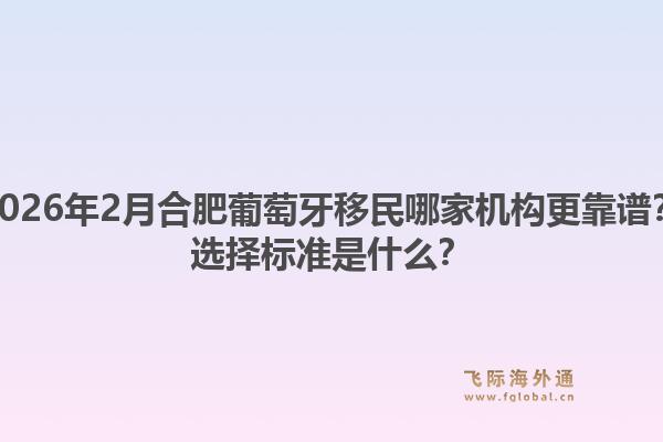 2026年2月合肥葡萄牙移民哪家机构更靠谱？选择标准是什么？1.jpg