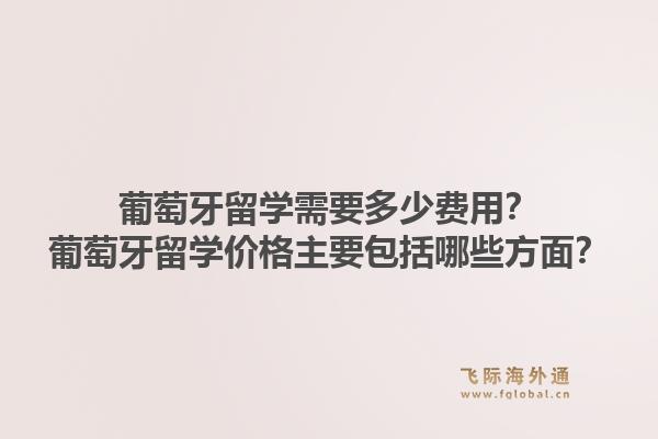 葡萄牙留学需要多少费用？葡萄牙留学价格主要包括哪些方面？1.jpg