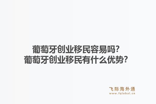 葡萄牙创业移民容易吗？葡萄牙创业移民有什么优势？1.jpg