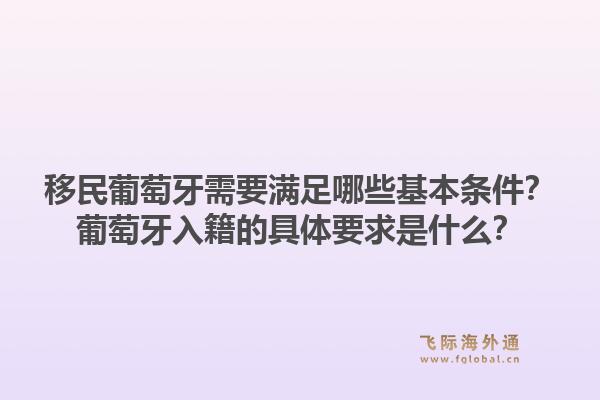 移民葡萄牙需要满足哪些基本条件？葡萄牙入籍的具体要求是什么？1.jpg