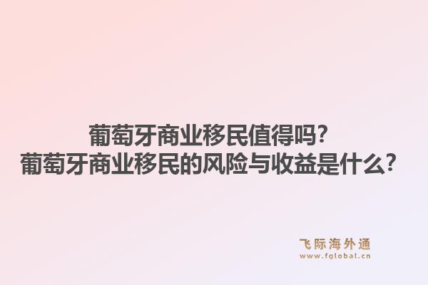 葡萄牙商业移民值得吗？葡萄牙商业移民的风险与收益是什么？1.jpg
