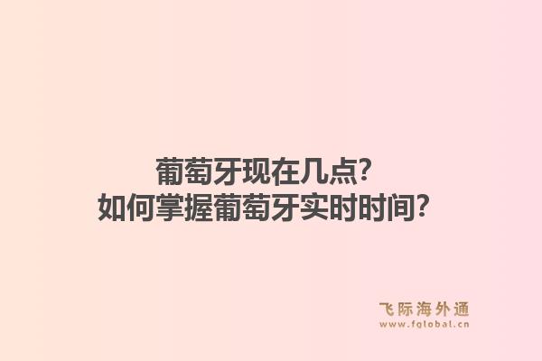 葡萄牙现在几点？如何掌握葡萄牙实时时间？1.jpg