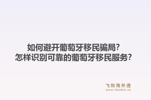 如何避开葡萄牙移民骗局？怎样识别可靠的葡萄牙移民服务？1.jpg