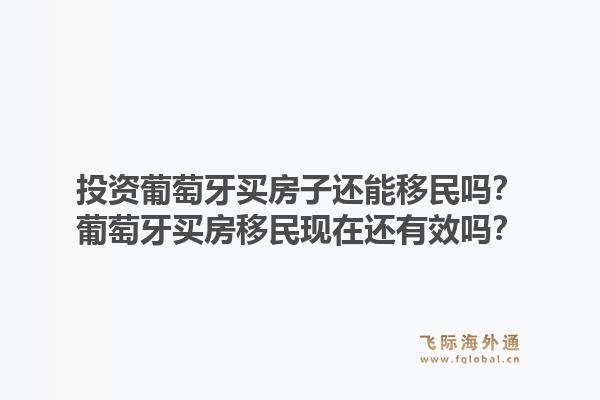 投资葡萄牙买房子还能移民吗？葡萄牙买房移民现在还有效吗？1.jpg
