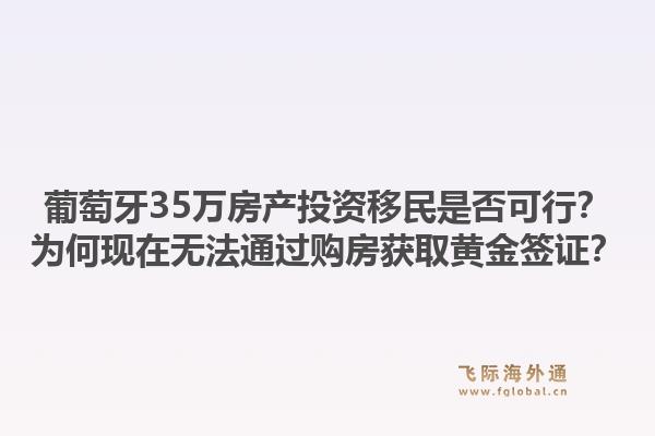 葡萄牙35万房产投资移民是否可行？为何现在无法通过购房获取黄金签证？1.jpg