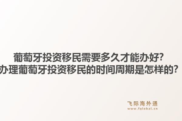 葡萄牙投资移民需要多久才能办好？办理葡萄牙投资移民的时间周期是怎样的？1.jpg