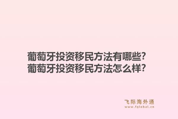 葡萄牙投资移民方法有哪些？葡萄牙投资移民方法怎么样？1.jpg