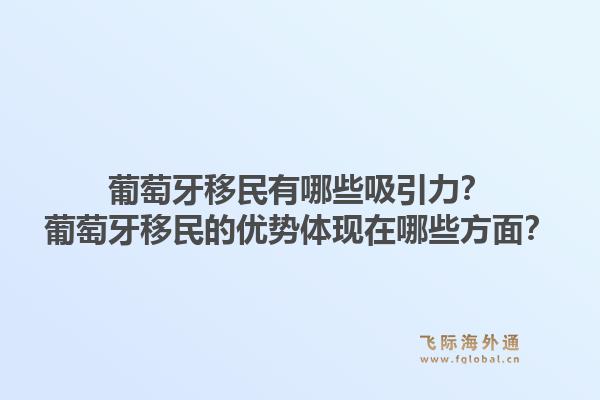 葡萄牙移民有哪些吸引力？葡萄牙移民的优势体现在哪些方面？1.jpg