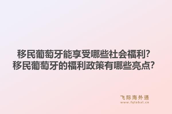 移民葡萄牙能享受哪些社会福利？移民葡萄牙的福利政策有哪些亮点？1.jpg