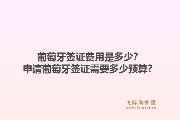葡萄牙签证费用是多少？申请葡萄牙签证需要多少预算？1.jpg