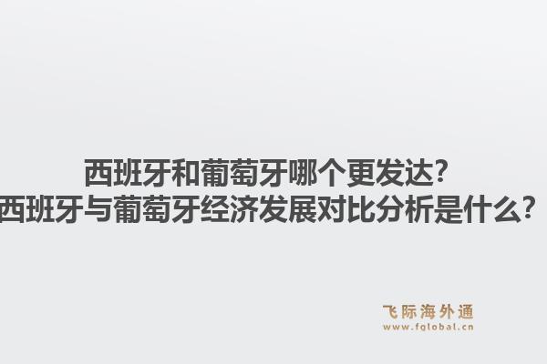 西班牙和葡萄牙哪个更发达？西班牙与葡萄牙经济发展对比分析是什么？1.jpg
