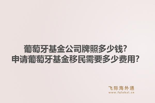 葡萄牙基金公司牌照多少钱？申请葡萄牙基金移民需要多少费用？1.jpg