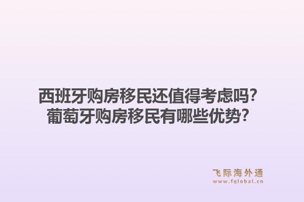 西班牙购房移民还值得考虑吗？葡萄牙购房移民有哪些优势？1.jpg