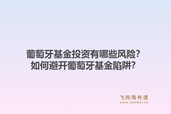 葡萄牙基金投资有哪些风险？如何避开葡萄牙基金陷阱？1.jpg