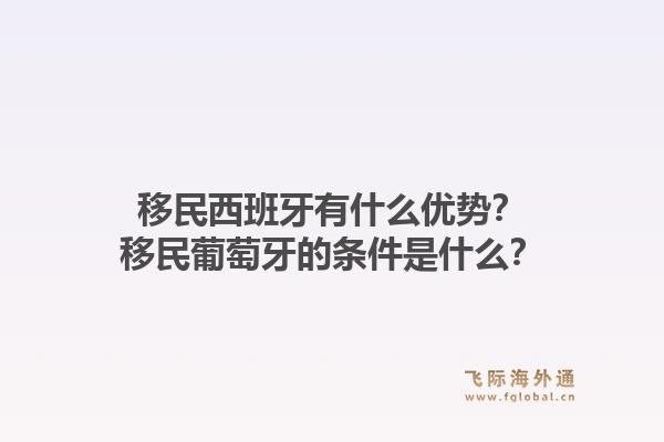 移民西班牙有什么优势？移民葡萄牙的条件是什么？1.jpg