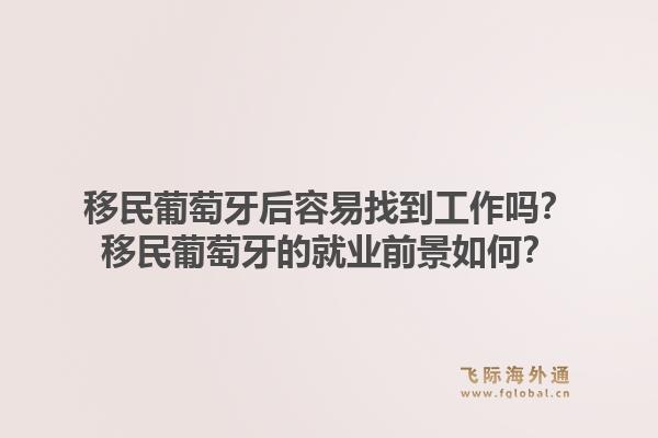移民葡萄牙后容易找到工作吗？移民葡萄牙的就业前景如何？1.jpg