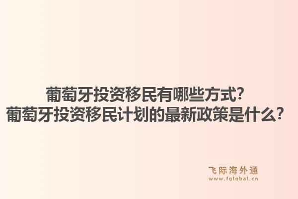 葡萄牙投资移民有哪些方式？葡萄牙投资移民计划的最新政策是什么？1.jpg
