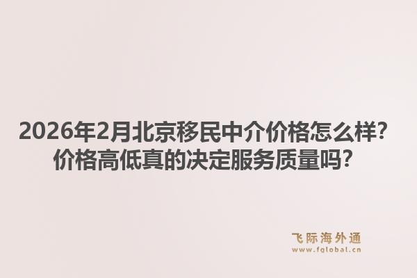 2026年2月北京移民中介价格怎么样？价格高低真的决定服务质量吗？1.jpg