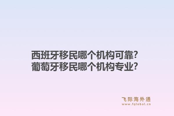 西班牙移民哪个机构可靠？葡萄牙移民哪个机构专业？1.jpg