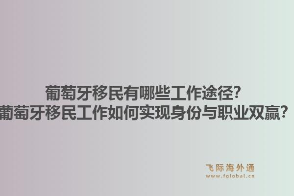 葡萄牙移民有哪些工作途径？葡萄牙移民工作如何实现身份与职业双赢？1.jpg