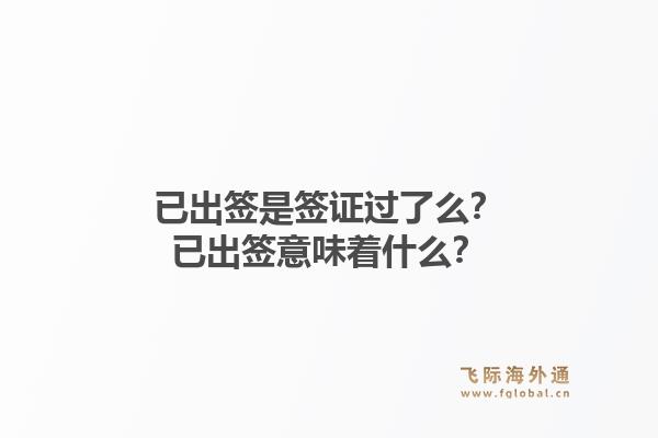 已出签是签证过了么？已出签意味着什么？1.jpg